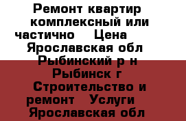 Ремонт квартир, комплексный или частично. › Цена ­ 250 - Ярославская обл., Рыбинский р-н, Рыбинск г. Строительство и ремонт » Услуги   . Ярославская обл.
